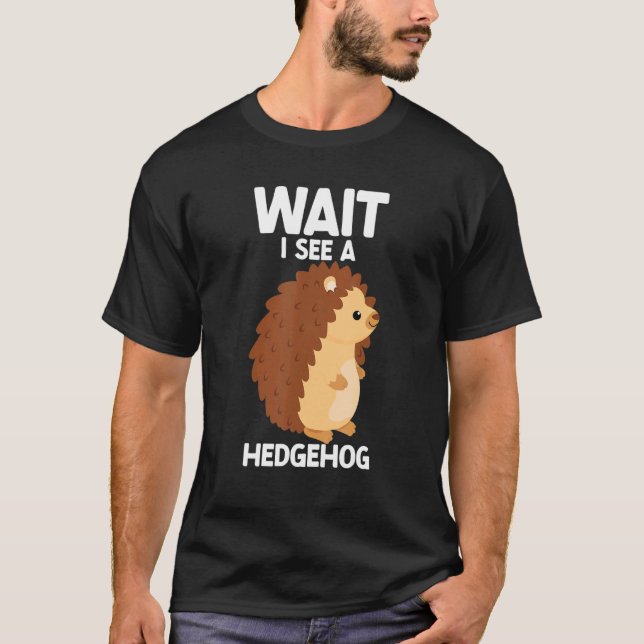 Wait I See A Hedgehog Cute Hedgehog  Porcupine T-Shirt (Front)