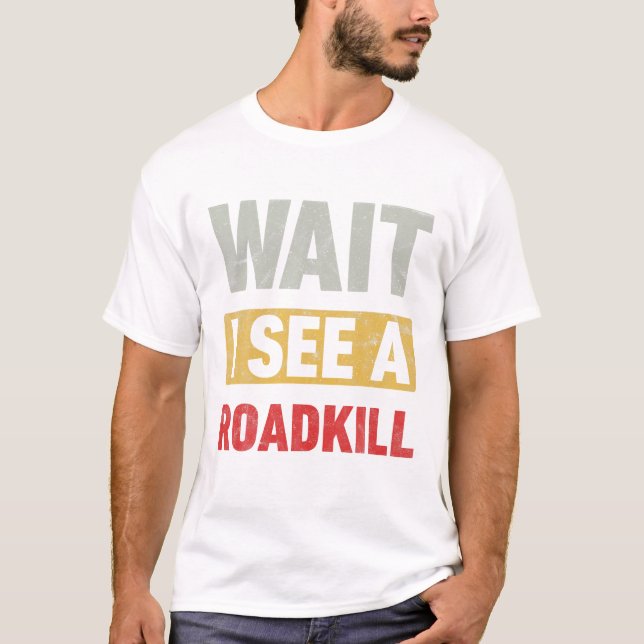 Wait I See a Roadkill Fun T-Shirt (Front)