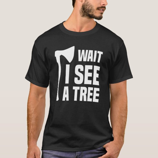Wait I See A Tree Arborist Lumberjack Logger Tree  T-Shirt (Front)