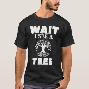 Wait I See A Tree Arborist Lumberjack Logger Tree  T-Shirt