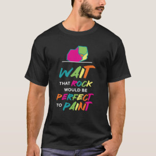Wait That Rock Would Be Perfect To Paint I Paintin T-Shirt