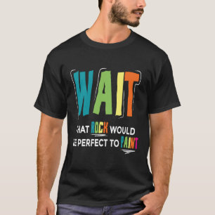 Wait That Rock Would Be Perfect To Paint I Paintin T-Shirt