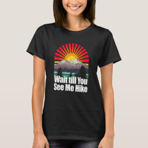Wait Till You See Me Hike Hiker Summit Hike Mount  T-Shirt