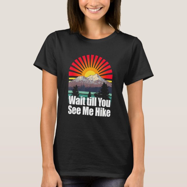 Wait Till You See Me Hike Hiker Summit Hike Mount  T-Shirt (Front)