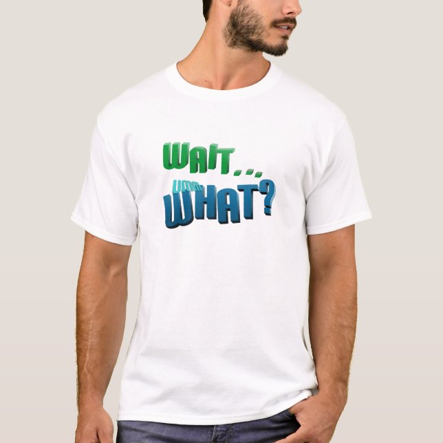 Wait . . . ummm What? T-Shirt (Front)