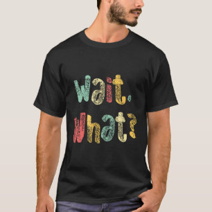 Wait, What_ Funny Saying Teen Popular Slang Graphi T-Shirt