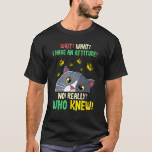 Wait What I Have An Attitude No Really Who Knew Ca T-Shirt