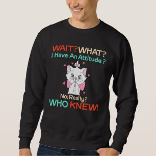 Wait What I Have An Attitude No Really Who Knew Sweatshirt