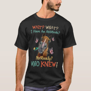 Wait What I Have An Attitude No Really Who Knew T-Shirt