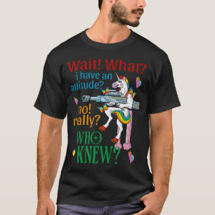 Wait What I Have An Attitude Unicorn No Really Who T-Shirt