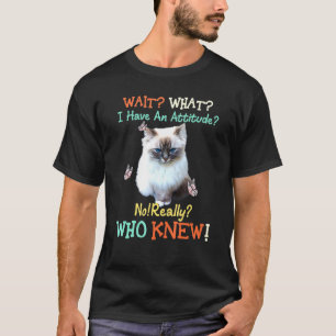 Wait What I Have Attitude No Really Who Knew Cat T-Shirt