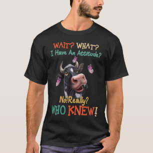 Wait What I Have Attitude Who Knew Cow Cool Heife T-Shirt