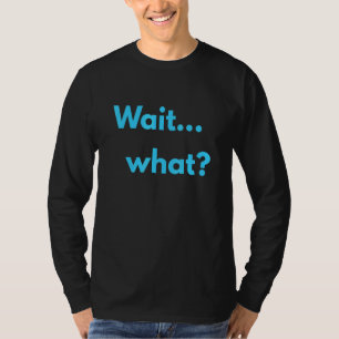 Wait What T-Shirt