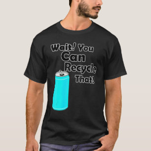 Wait you Can Recycle that - Aluminium - Reduce Rec T-Shirt