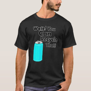 Wait You Can Recycle That  Aluminum  Reduce Recycl T-Shirt