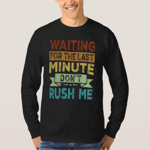 Waiting For The Last Minute Don't Rush Me 2 T-Shirt