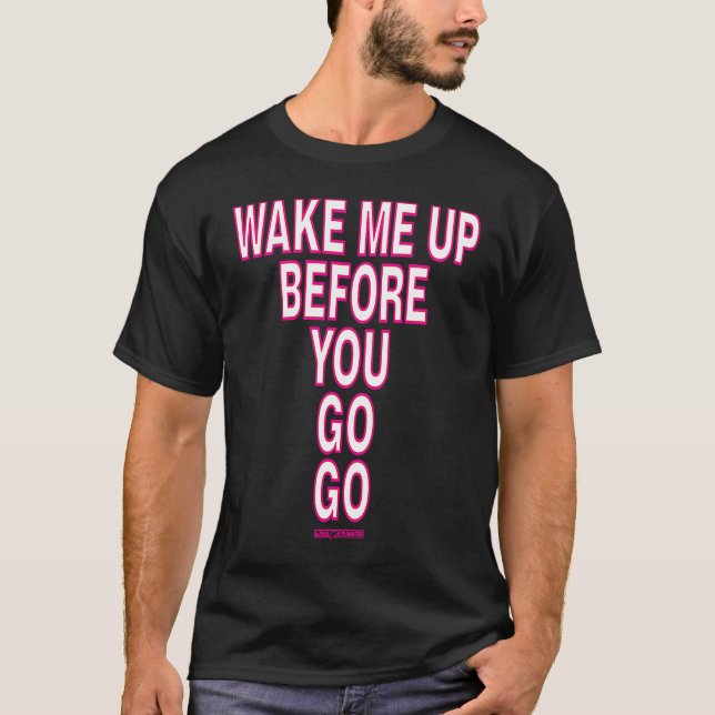 WAKE ME UP BEFORE YOU GO GO T-Shirt (Front)
