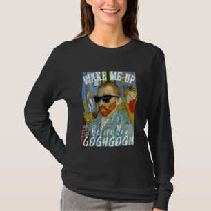Wake Me Up Before You Gogh Gogh Funny Van Gogh Art T-Shirt