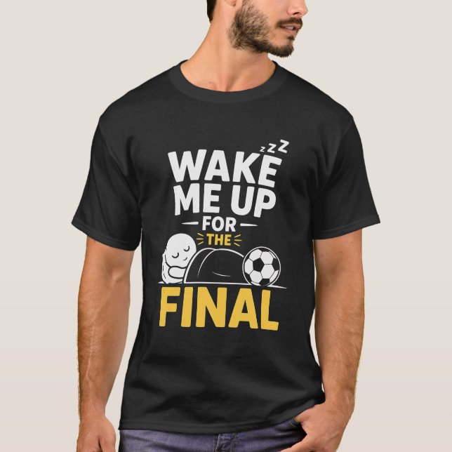 Wake Me Up For The Final  T-Shirt (Front)
