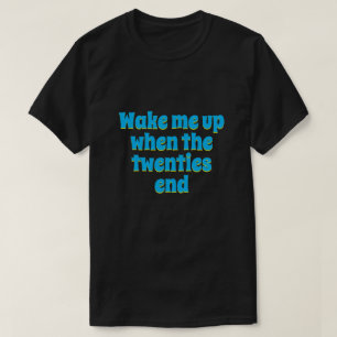 Wake me up when the Twenties end  T-Shirt