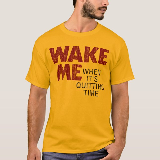 WAKE ME WHEN IT'S QUITTING TIME (distressed) T-Shirt (Front)