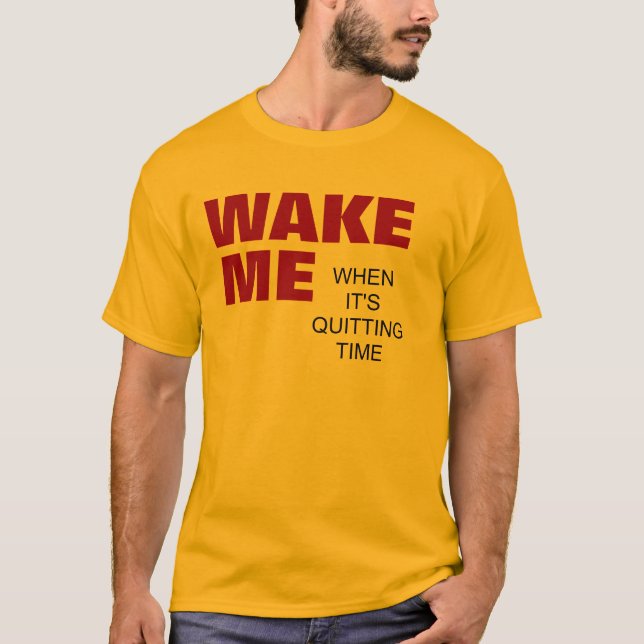 WAKE ME WHEN IT'S QUITTING TIME T-Shirt (Front)