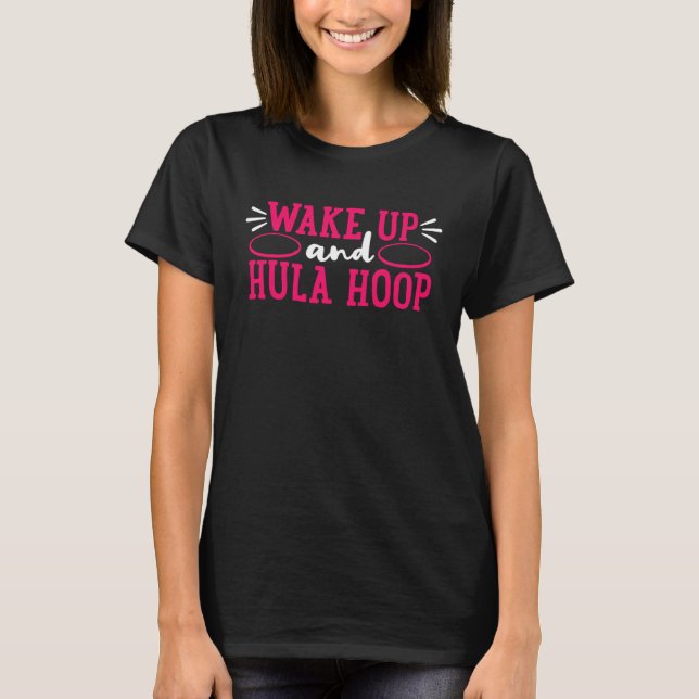 Wake up and hula hoop wake up and go T-Shirt (Front)