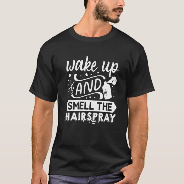 Wake Up And Smell The Hairspray  T-Shirt (Front)
