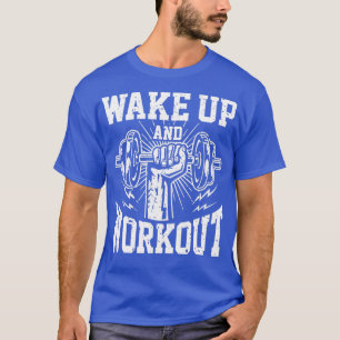 Wake up and workout gym fitness T-Shirt