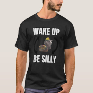 Wake Up Be Silly Funny Cat Meme Wake Up Act Silly T-Shirt