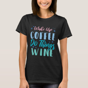 Wake Up Coffee Do Things Wine 2 T-Shirt