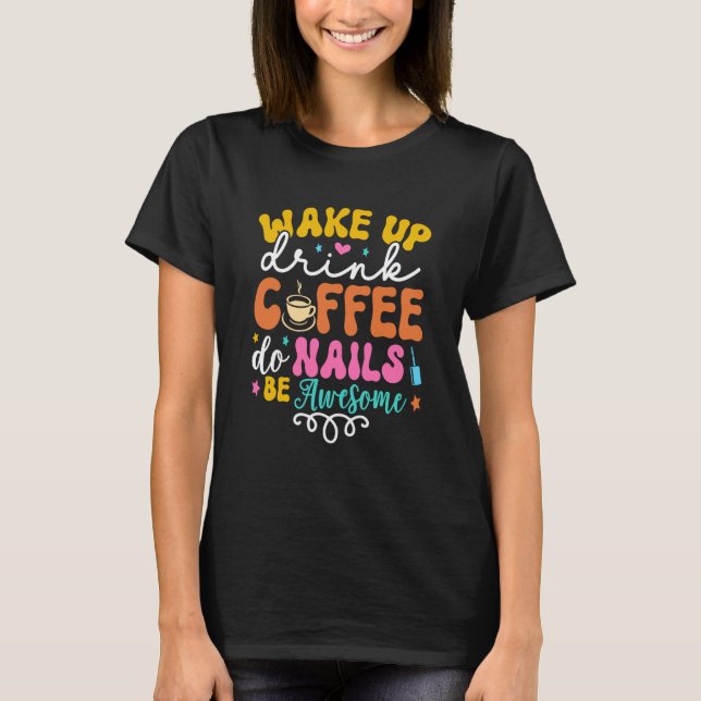 Wake Up Drink Coffee Do Nails Nail Tech Coffee Gir T-Shirt (Front)