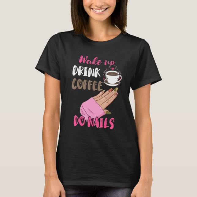 Wake Up Drink Coffee Do Nails Nail Tech Manicurist T-Shirt (Front)