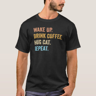Wake Up Drink Coffee Hug Cat Repeat  Cat Pet Owner T-Shirt