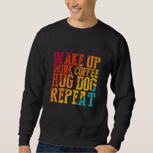 Wake Up Drink Coffee Hug Dog Repeat Animal Pet Sweatshirt
