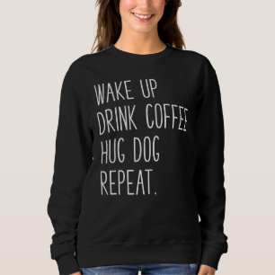 Wake Up Drink Coffee Hug Dog Repeat Slogan Sweatshirt