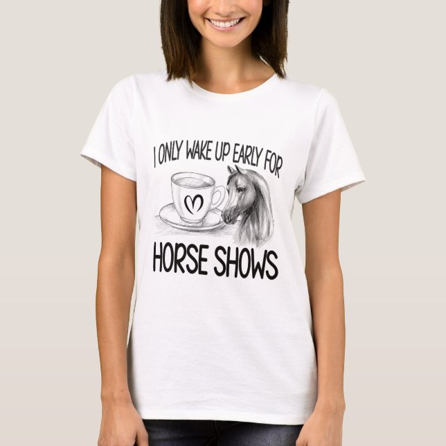 Wake Up Early For Horse Shows Equestrian Show Jump T-Shirt (Front)