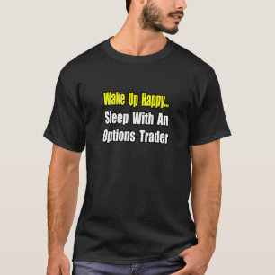 Wake Up Happy...Sleep With an Options Trader T-Shirt