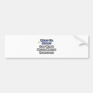 Wake Up Happy .. Sleep With Nuclear Med Tech Bumper Sticker