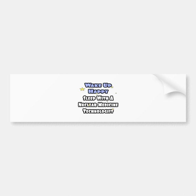 Wake Up Happy .. Sleep With Nuclear Med Tech Bumper Sticker (Front)