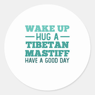 Wake Up, Hug a Tibetan Mastiff - Greatest Day Classic Round Sticker