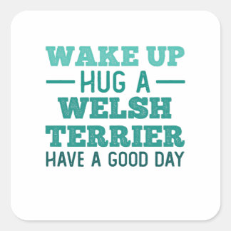 Wake Up, Hug a Welsh Terrier - Greatest Day Square Sticker