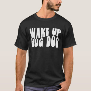 Wake Up Hug Dog Graphic Tees For Women and Men