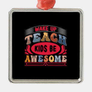 Wake Up Teach Kids Be Awesome Metal Ornament