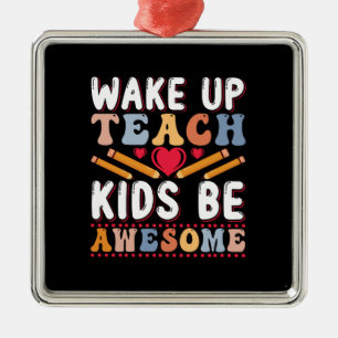 Wake Up Teach Kids Be Awesome Metal Ornament