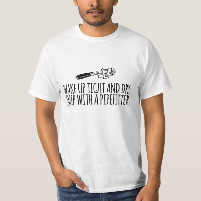 'Wake Up Tight and Dry. Sleep With a Pipefitter' T-Shirt (Front)