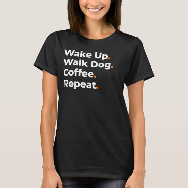Wake Up Walk Dog Coffee Repeat Design T-Shirt (Front)