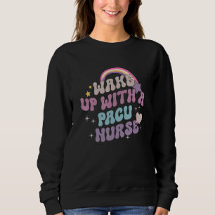 Wake Up With A PACU Nurse RN Post Anesthesia Care  Sweatshirt
