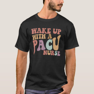 Wake Up With A PACU Nurse T-Shirt