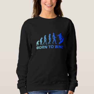 Wakeboard Evolution Born To Wake Wakeboarding Fun Sweatshirt
